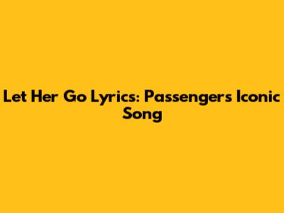 Let Her Go Lyrics: Passenger's Iconic Song