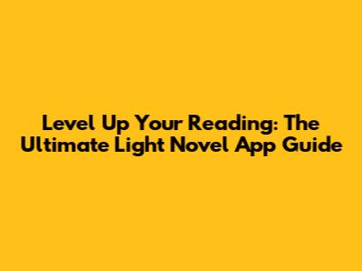 Level Up Your Reading: The Ultimate Light Novel App Guide