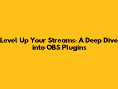 Level Up Your Streams: A Deep Dive into OBS Plugins