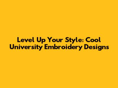 Level Up Your Style: Cool University Embroidery Designs