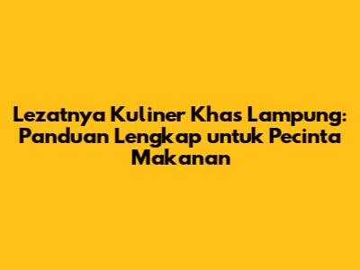 Lezatnya Kuliner Khas Lampung: Panduan Lengkap untuk Pecinta Makanan