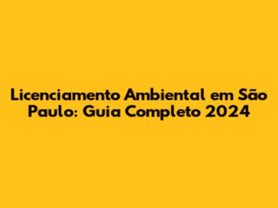 Licenciamento Ambiental em São Paulo: Guia Completo 2024