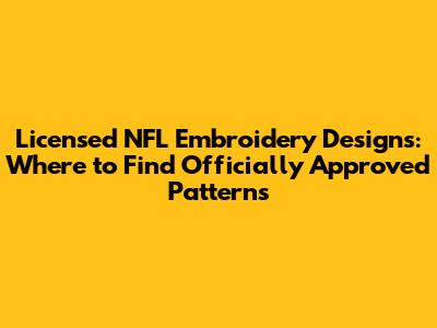 Licensed NFL Embroidery Designs: Where to Find Officially Approved Patterns
