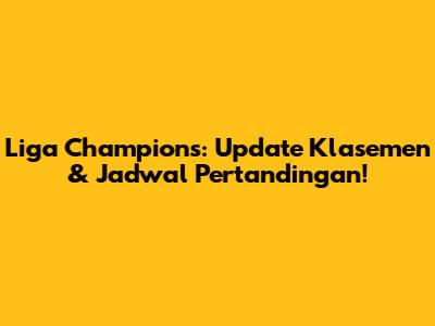 Liga Champions: Update Klasemen & Jadwal Pertandingan!