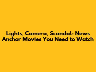Lights, Camera, Scandal: News Anchor Movies You Need to Watch