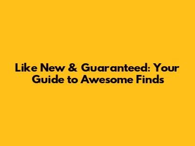 Like New & Guaranteed: Your Guide to Awesome Finds