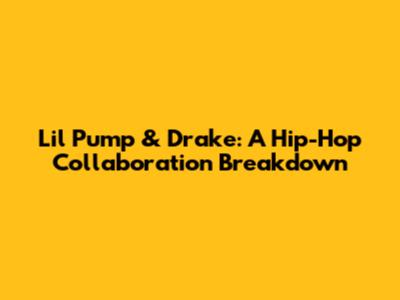 Lil Pump & Drake: A Hip-Hop Collaboration Breakdown
