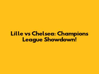 Lille vs Chelsea: Champions League Showdown!