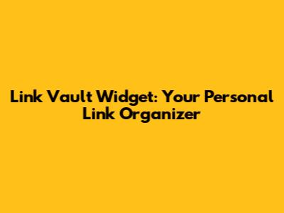 Link Vault Widget: Your Personal Link Organizer