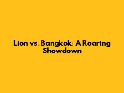 Lion vs. Bangkok: A Roaring Showdown