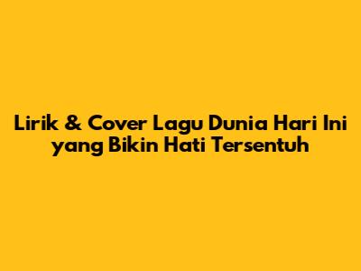 Lirik & Cover Lagu 'Dunia Hari Ini' yang Bikin Hati Tersentuh