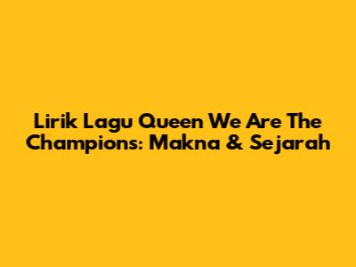 Lirik Lagu Queen We Are The Champions: Makna & Sejarah