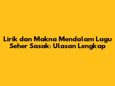 Lirik dan Makna Mendalam Lagu Seher Sasak: Ulasan Lengkap