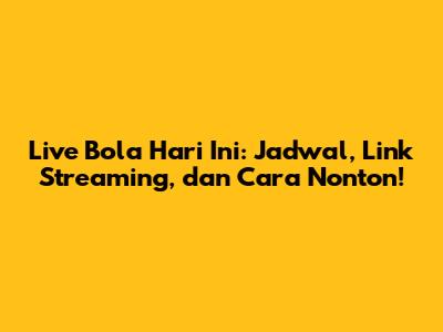 Live Bola Hari Ini: Jadwal, Link Streaming, dan Cara Nonton!