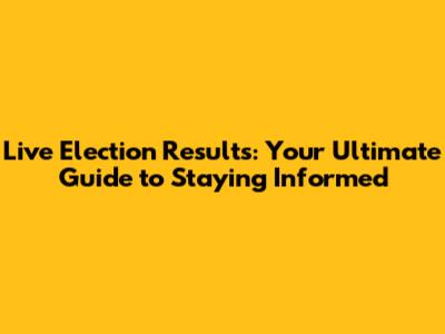 Live Election Results: Your Ultimate Guide to Staying Informed