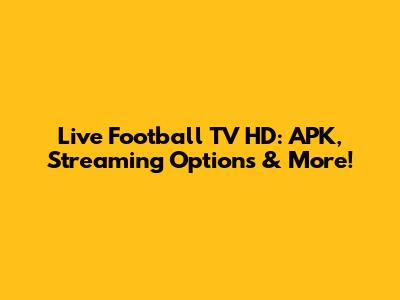 Live Football TV HD: APK, Streaming Options & More!