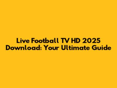Live Football TV HD 2025 Download: Your Ultimate Guide