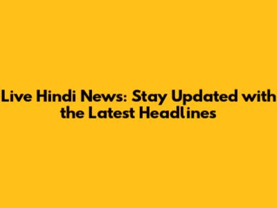 Live Hindi News: Stay Updated with the Latest Headlines