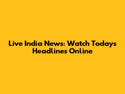Live India News: Watch Today's Headlines Online