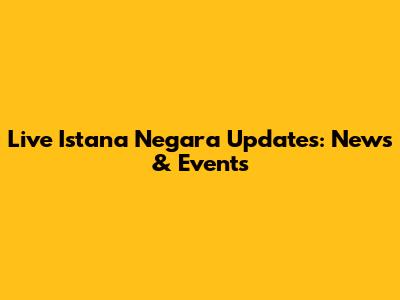 Live Istana Negara Updates: News & Events