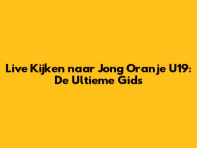 Live Kijken naar Jong Oranje U19: De Ultieme Gids