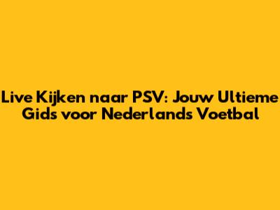 Live Kijken naar PSV: Jouw Ultieme Gids voor Nederlands Voetbal