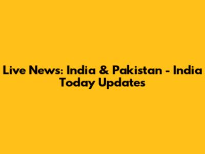 Live News: India & Pakistan - India Today Updates