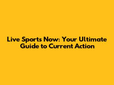 Live Sports Now: Your Ultimate Guide to Current Action