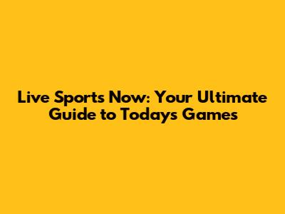 Live Sports Now: Your Ultimate Guide to Today's Games