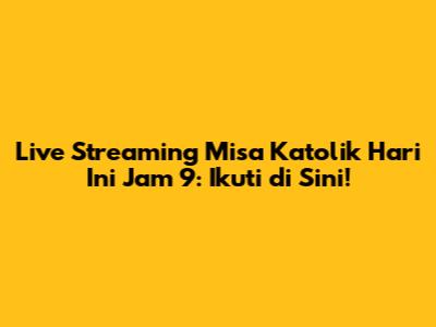 Live Streaming Misa Katolik Hari Ini Jam 9: Ikuti di Sini!