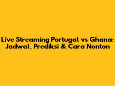 Live Streaming Portugal vs Ghana: Jadwal, Prediksi & Cara Nonton