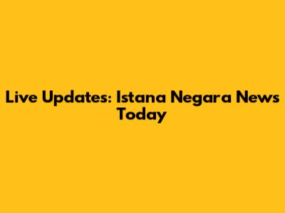 Live Updates: Istana Negara News Today