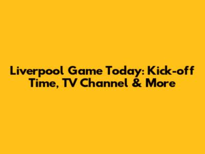Liverpool Game Today: Kick-off Time, TV Channel & More