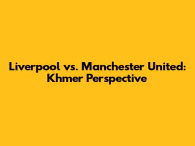 Liverpool vs. Manchester United: Khmer Perspective