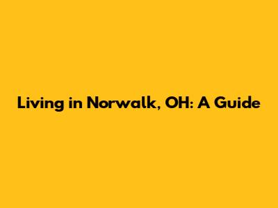 Living in Norwalk, OH: A Guide
