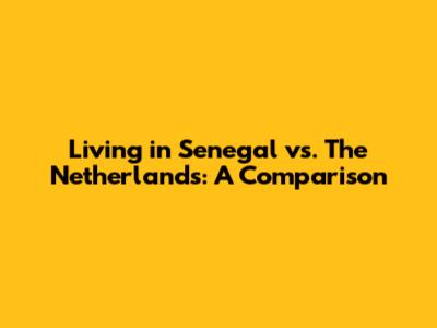 Living in Senegal vs. The Netherlands: A Comparison