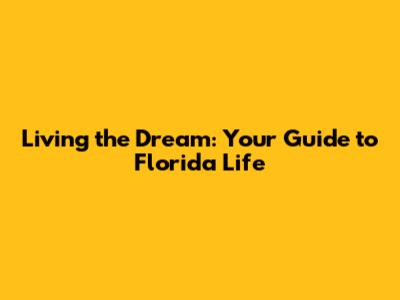 Living the Dream: Your Guide to Florida Life