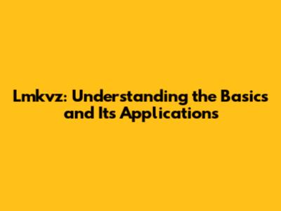 Lmkvz: Understanding the Basics and Its Applications