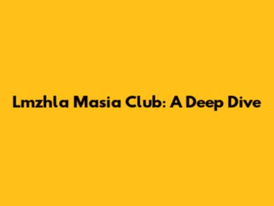 Lmzhla Masia Club: A Deep Dive