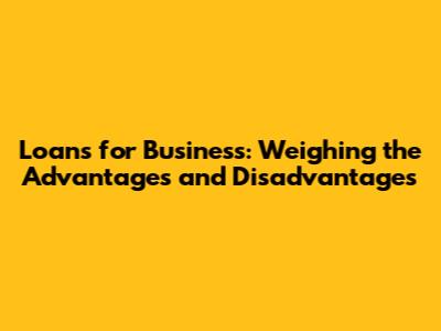 Loans for Business: Weighing the Advantages and Disadvantages