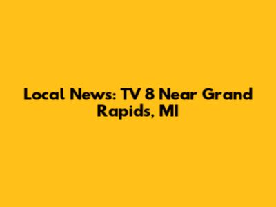 Local News: TV 8 Near Grand Rapids, MI