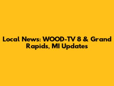 Local News: WOOD-TV 8 & Grand Rapids, MI Updates