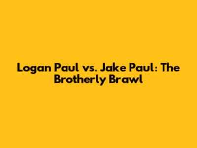 Logan Paul vs. Jake Paul: The Brotherly Brawl