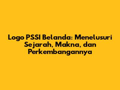 Logo PSSI Belanda: Menelusuri Sejarah, Makna, dan Perkembangannya