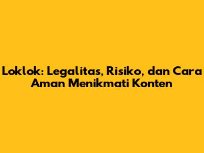 Loklok: Legalitas, Risiko, dan Cara Aman Menikmati Konten