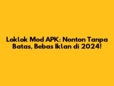 Loklok Mod APK: Nonton Tanpa Batas, Bebas Iklan di 2024!
