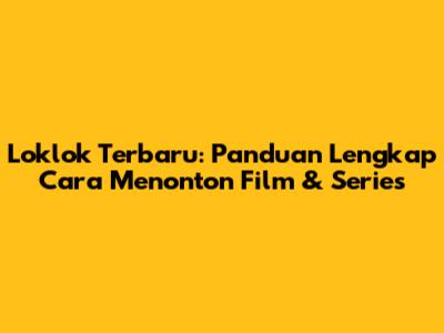 Loklok Terbaru: Panduan Lengkap Cara Menonton Film & Series