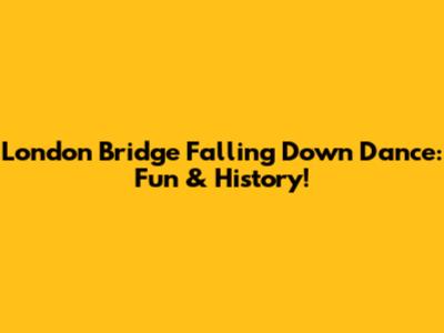 London Bridge Falling Down Dance: Fun & History!