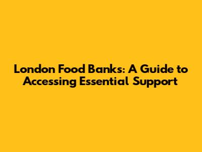 London Food Banks: A Guide to Accessing Essential Support