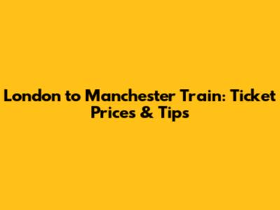 London to Manchester Train: Ticket Prices & Tips